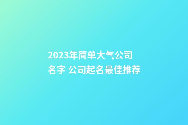 2023年简单大气公司名字 公司起名最佳推荐